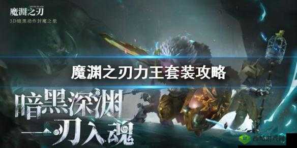 魔渊之刃力王套装全析：制作攻略与强力武器搭配指南
