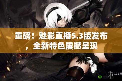 魅影 5.3 直播:精彩内容呈现