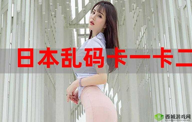 国产乱码一卡一卡 2 卡三卡四:挑战你的视觉极限